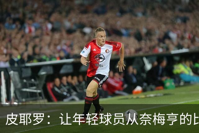 皮耶罗：让年轻球员从奈梅亨的比赛中找到灵感