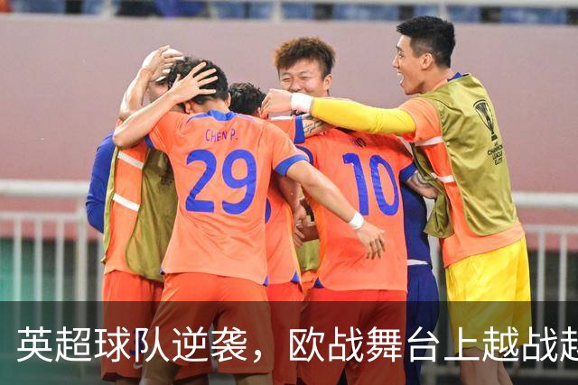 英超球队逆袭，欧战舞台上越战越勇！